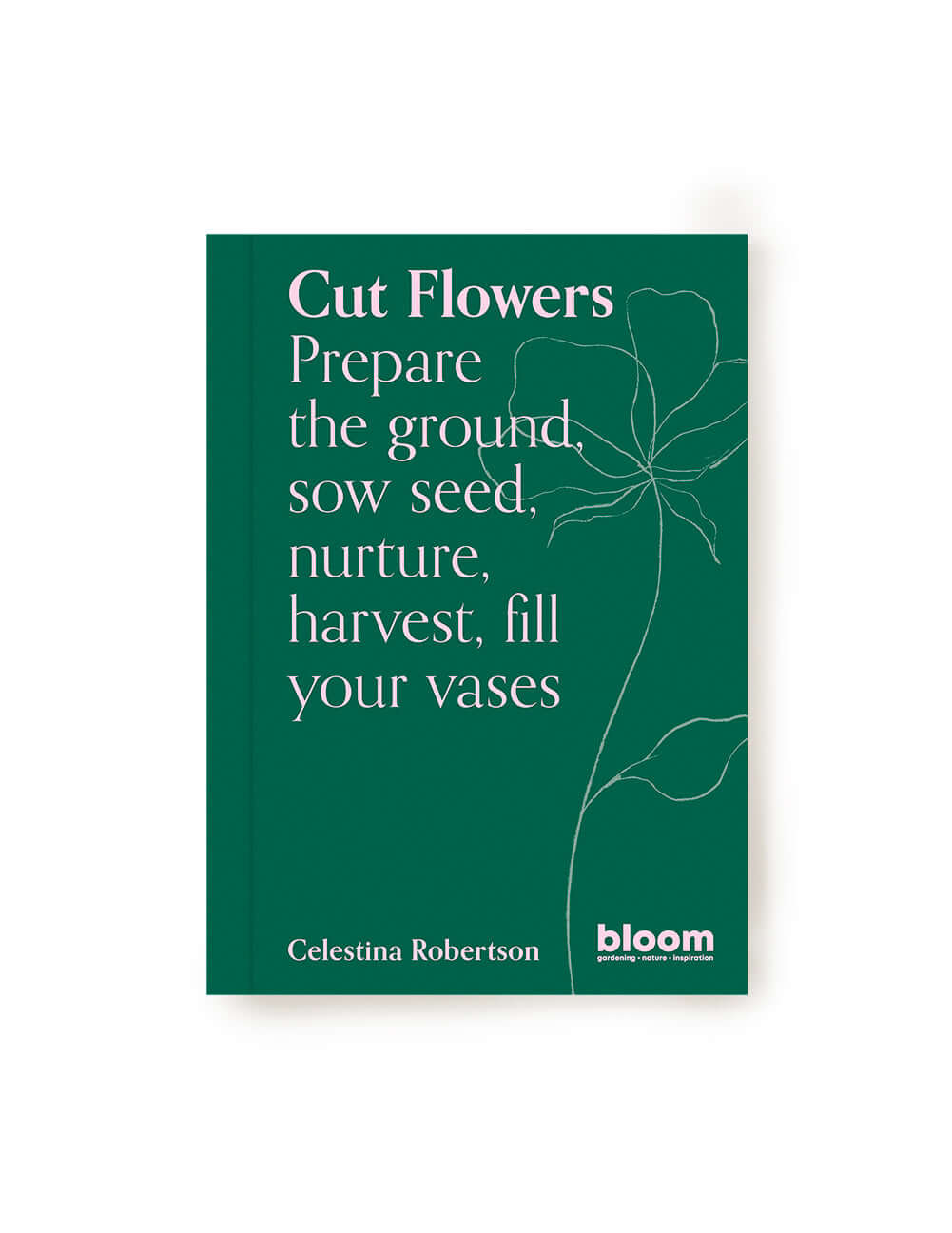 Book. Cut Flowers. Prepare the ground, sow seed, nurture, harvest, fill your vases